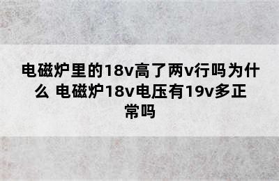 电磁炉里的18v高了两v行吗为什么 电磁炉18v电压有19v多正常吗